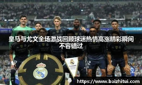 皇马与尤文全场激战回顾球迷热情高涨精彩瞬间不容错过